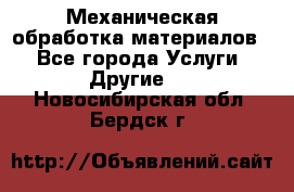 Механическая обработка материалов. - Все города Услуги » Другие   . Новосибирская обл.,Бердск г.